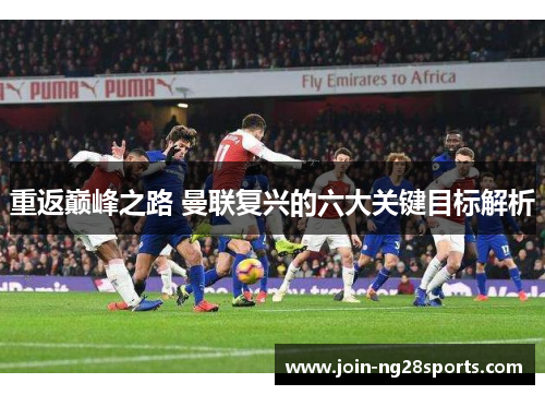 重返巅峰之路 曼联复兴的六大关键目标解析