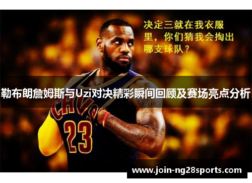 勒布朗詹姆斯与Uzi对决精彩瞬间回顾及赛场亮点分析