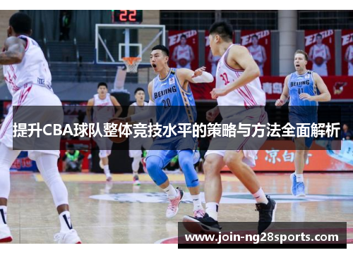 提升CBA球队整体竞技水平的策略与方法全面解析