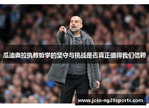 瓜迪奥拉执教哲学的坚守与挑战是否真正值得我们信赖