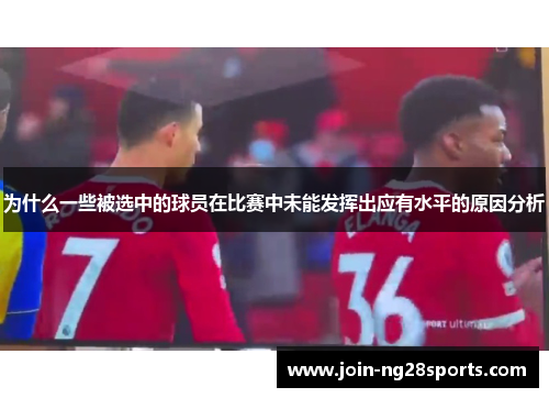 为什么一些被选中的球员在比赛中未能发挥出应有水平的原因分析