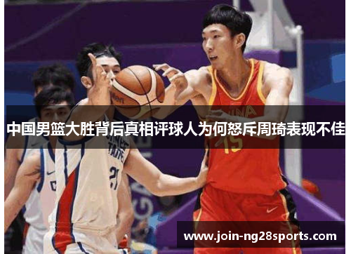 中国男篮大胜背后真相评球人为何怒斥周琦表现不佳