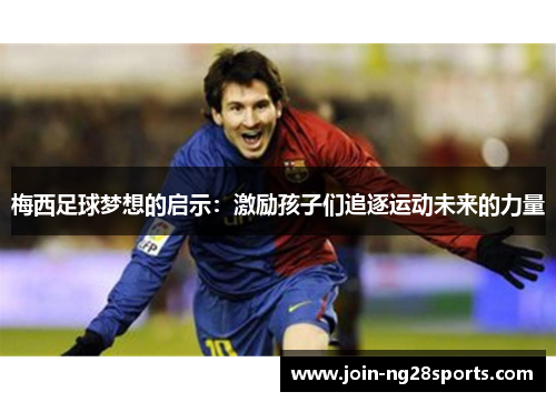 梅西足球梦想的启示：激励孩子们追逐运动未来的力量