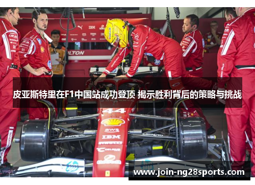 皮亚斯特里在F1中国站成功登顶 揭示胜利背后的策略与挑战