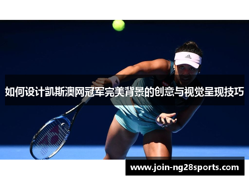 如何设计凯斯澳网冠军完美背景的创意与视觉呈现技巧
