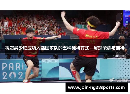 祝贺吴少聪成功入选国家队的五种独特方式，展现荣耀与期待