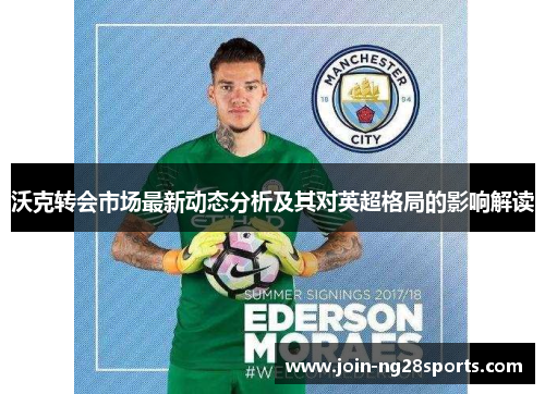 沃克转会市场最新动态分析及其对英超格局的影响解读