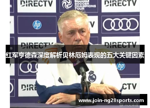 红军亨德森深度解析贝林厄姆表现的五大关键因素