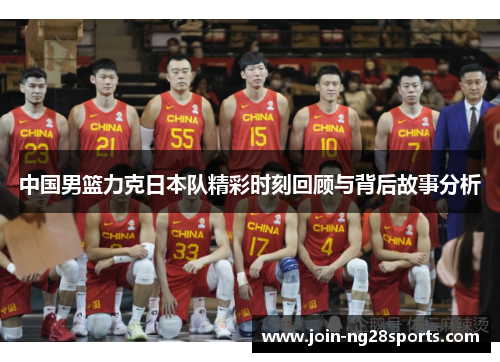 中国男篮力克日本队精彩时刻回顾与背后故事分析