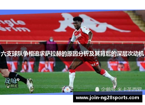 六支球队争相追求萨拉赫的原因分析及其背后的深层次动机