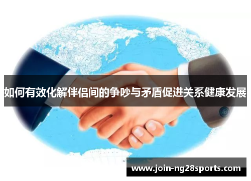 如何有效化解伴侣间的争吵与矛盾促进关系健康发展