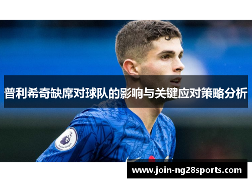 普利希奇缺席对球队的影响与关键应对策略分析