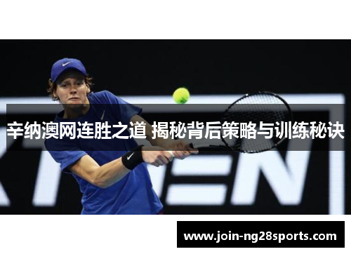 辛纳澳网连胜之道 揭秘背后策略与训练秘诀