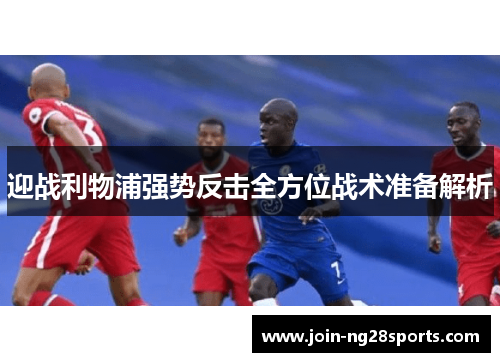 迎战利物浦强势反击全方位战术准备解析