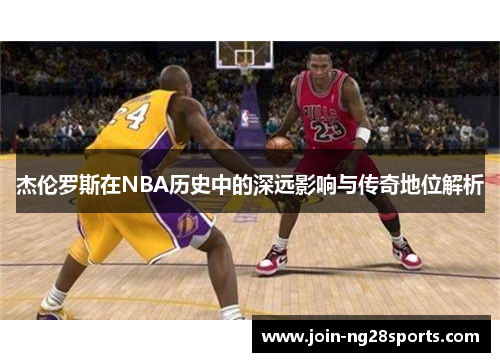 杰伦罗斯在NBA历史中的深远影响与传奇地位解析