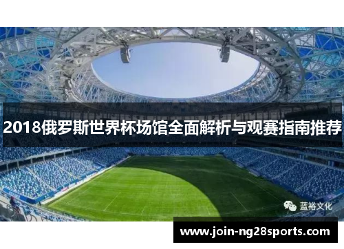 2018俄罗斯世界杯场馆全面解析与观赛指南推荐