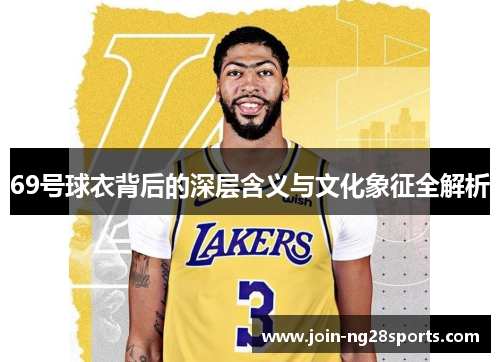 69号球衣背后的深层含义与文化象征全解析