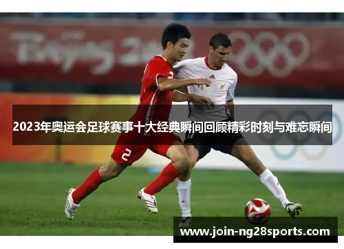 2023年奥运会足球赛事十大经典瞬间回顾精彩时刻与难忘瞬间