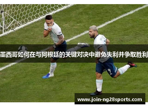 墨西哥如何在与阿根廷的关键对决中避免失利并争取胜利