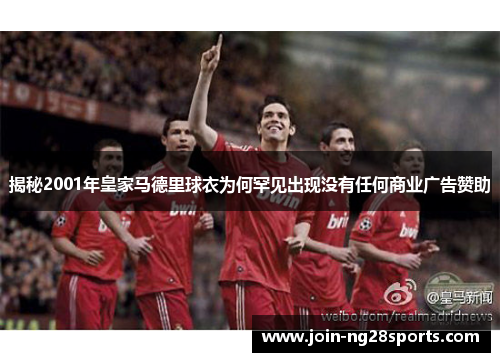 揭秘2001年皇家马德里球衣为何罕见出现没有任何商业广告赞助