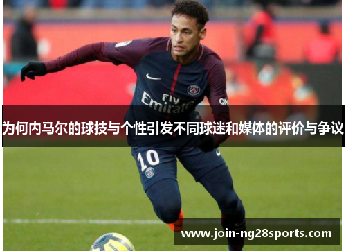 为何内马尔的球技与个性引发不同球迷和媒体的评价与争议