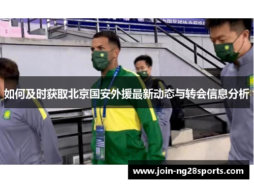 如何及时获取北京国安外援最新动态与转会信息分析