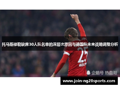 托马斯穆勒缺席30人队名单的深层次原因与德国队未来战略调整分析