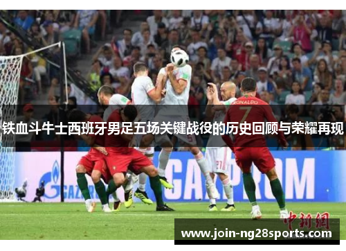 铁血斗牛士西班牙男足五场关键战役的历史回顾与荣耀再现