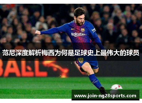 范尼深度解析梅西为何是足球史上最伟大的球员